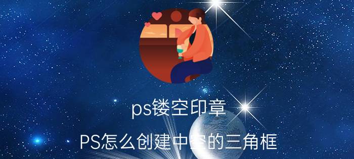 ps镂空印章 PS怎么创建中空的三角框？